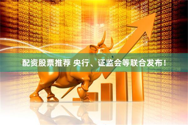 配资股票推荐 央行、证监会等联合发布！