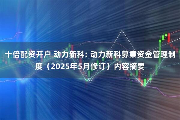 十倍配资开户 动力新科: 动力新科募集资金管理制度（2025年5月修订）内容摘要
