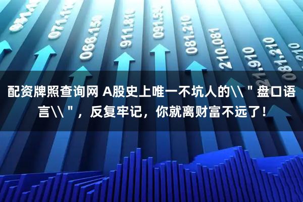 配资牌照查询网 A股史上唯一不坑人的\＂盘口语言\＂，反复牢记，你就离财富不远了！