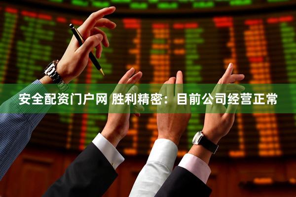 安全配资门户网 胜利精密：目前公司经营正常