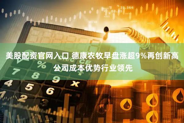 美股配资官网入口 德康农牧早盘涨超9%再创新高 公司成本优势行业领先
