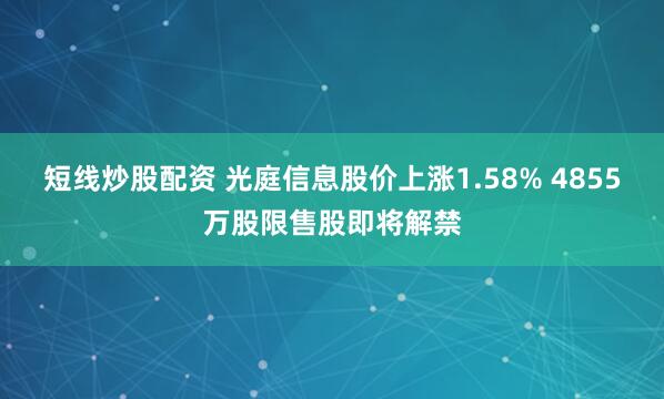 短线炒股配资 光庭信息股价上涨1.58% 4855万股限售股即将解禁